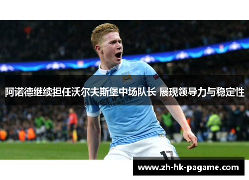 阿诺德继续担任沃尔夫斯堡中场队长 展现领导力与稳定性