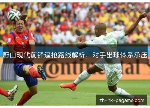 蔚山现代前锋逼抢路线解析，对手出球体系承压